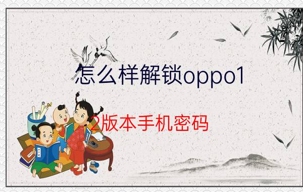 怎么样解锁oppo1.2版本手机密码 oppo1.2版本手机密码忘了怎么解锁？